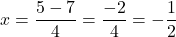 \[ x = \frac{5 - 7}{4} = \frac{-2}{4} = -\frac{1}{2} \]