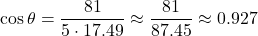 \[ \cos \theta = \frac{81}{5 \cdot 17.49} \approx \frac{81}{87.45} \approx 0.927 \]