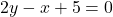 2y - x + 5 = 0