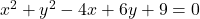 x^2 + y^2 - 4x + 6y + 9 = 0