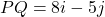 PQ = 8i - 5j