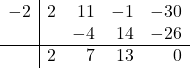 \[ \begin{array}{r|rrrr} -2 & 2 & 11 & -1 & -30 \\    &   & -4 & 14 & -26 \\ \hline    & 2 & 7 & 13 & 0 \\ \end{array} \]