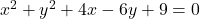 x^2 + y^2 + 4x - 6y + 9 = 0