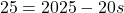 \[ 25 = 2025 - 20s \]