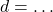 d = \ldots
