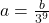 a = \frac{b}{3^{9}}