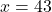 x=43