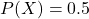 P(X) = 0.5