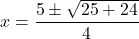 \[ x = \frac{5 \pm \sqrt{25 + 24}}{4} \]