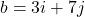 b = 3i + 7j