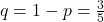 q = 1 - p = \frac{3}{5}