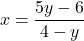 \[ x = \frac{5y - 6}{4 - y} \]
