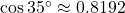 \cos 35^\circ \approx 0.8192