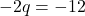 -2q = -12