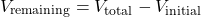 \[ V_{\text{remaining}} = V_{\text{total}} - V_{\text{initial}} \]