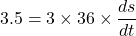\[ 3.5 = 3 \times 36 \times \frac{ds}{dt} \]
