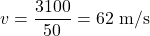 \[ v = \frac{3100}{50} = 62 \text{ m/s} \]