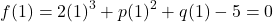 \[ f(1) = 2(1)^3 + p(1)^2 + q(1) - 5 = 0 \]