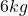 6kg