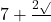 7 + \frac{2\sqrt{}}{}