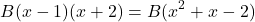 \[    B(x - 1)(x + 2) = B(x^2 + x - 2)    \]