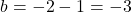 \[ b = -2 - 1 = -3 \]