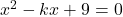 x^2 - kx + 9 = 0