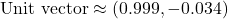 \[ \text{Unit vector} \approx (0.999, -0.034) \]