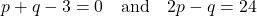 \[ p + q - 3 = 0 \quad \text{and} \quad 2p - q = 24 \]