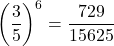 \[ \left(\frac{3}{5}\right)^6 = \frac{729}{15625} \]