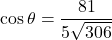 \[ \cos \theta = \frac{81}{5 \sqrt{306}} \]