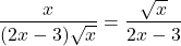 \[ \frac{x}{(2x - 3)\sqrt{x}} = \frac{\sqrt{x}}{2x - 3} \]