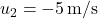 u_2 = -5 \, \text{m/s}