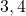 3, 4