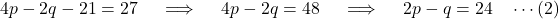 \[ 4p - 2q - 21 = 27 \quad \implies \quad 4p - 2q = 48 \quad \implies \quad 2p - q = 24 \quad \cdots \text{(2)} \]