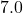 7.0