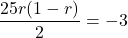 \[ \frac{25r(1 - r)}{2} = -3 \]