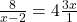 \frac{8}{x-2} = 4 \frac{3x}{1}