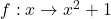 f: x \to x^2 + 1