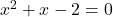 x^2 + x - 2 = 0
