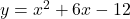 y = x^2 + 6x - 12