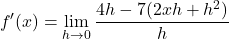 \[ f'(x) = \lim_{h \to 0} \frac{4h - 7(2xh + h^2)}{h} \]