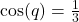 \cos(q) = \frac{1}{3}