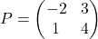 P = \begin{pmatrix} -2 & 3 \\ 1 & 4 \end{pmatrix}