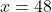 x=48
