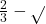 \frac{2}{3} - \sqrt{}