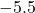 -5.5