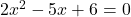2x^2 - 5x + 6 = 0