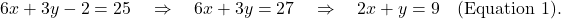 \[ 6x + 3y - 2 = 25 \quad \Rightarrow \quad 6x + 3y = 27 \quad \Rightarrow \quad 2x + y = 9 \quad \text{(Equation 1)}. \]
