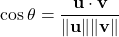 \[ \cos \theta = \frac{\mathbf{u} \cdot \mathbf{v}}{\|\mathbf{u}\| \|\mathbf{v}\|} \]